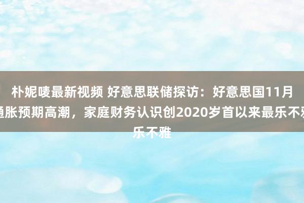 朴妮唛最新视频 好意思联储探访：好意思国11月通胀预期高潮，家庭财务认识创2020岁首以来最乐不雅