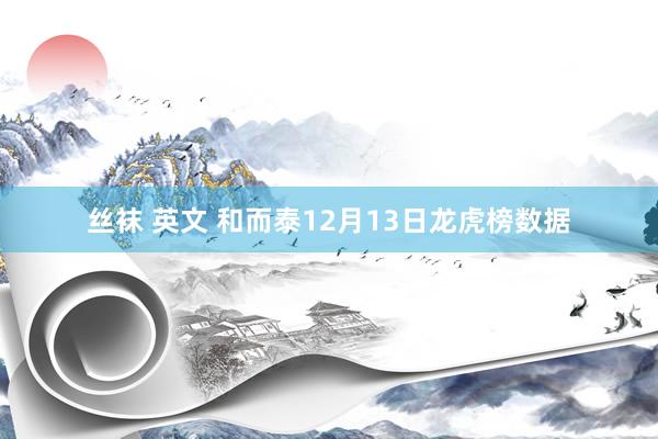 丝袜 英文 和而泰12月13日龙虎榜数据