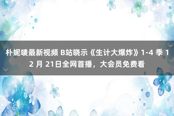 朴妮唛最新视频 B站晓示《生计大爆炸》1-4 季 12 月 21日全网首播，大会员免费看