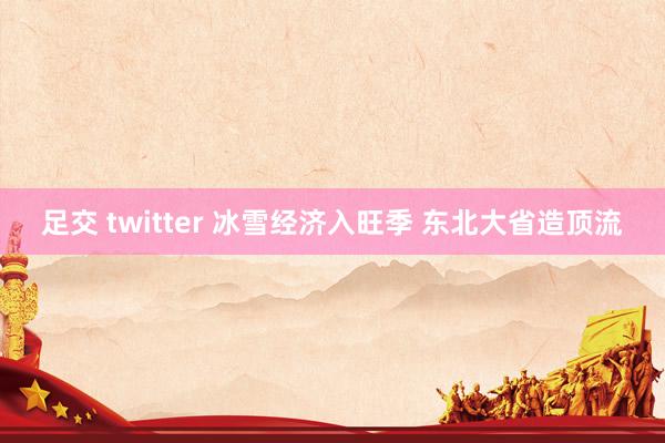 足交 twitter 冰雪经济入旺季 东北大省造顶流