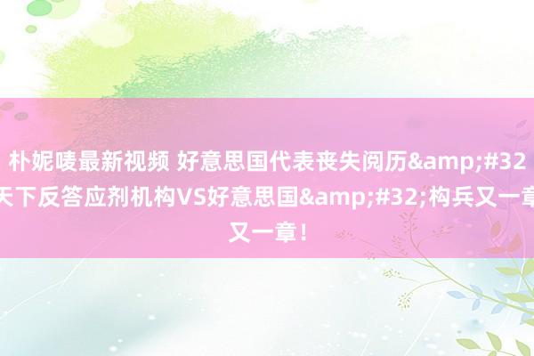 朴妮唛最新视频 好意思国代表丧失阅历&#32;天下反答应剂机构VS好意思国&#32;构兵又一章！