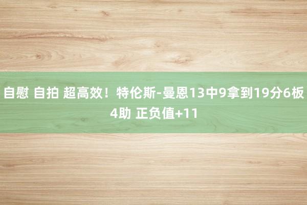 自慰 自拍 超高效！特伦斯-曼恩13中9拿到19分6板4助 正负值+11