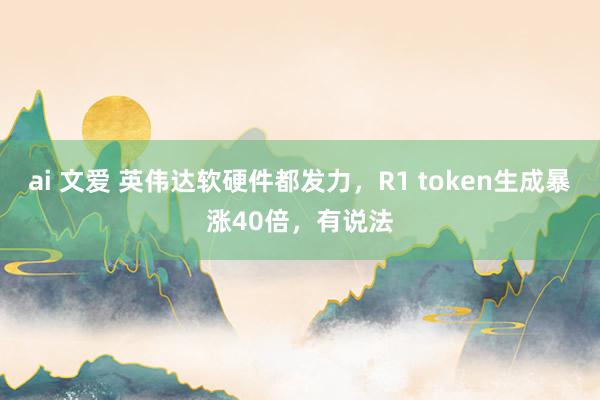 ai 文爱 英伟达软硬件都发力，R1 token生成暴涨40倍，有说法